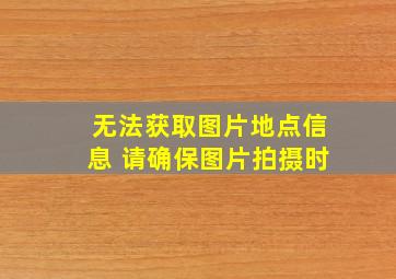 无法获取图片地点信息 请确保图片拍摄时